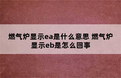 燃气炉显示ea是什么意思 燃气炉显示eb是怎么回事